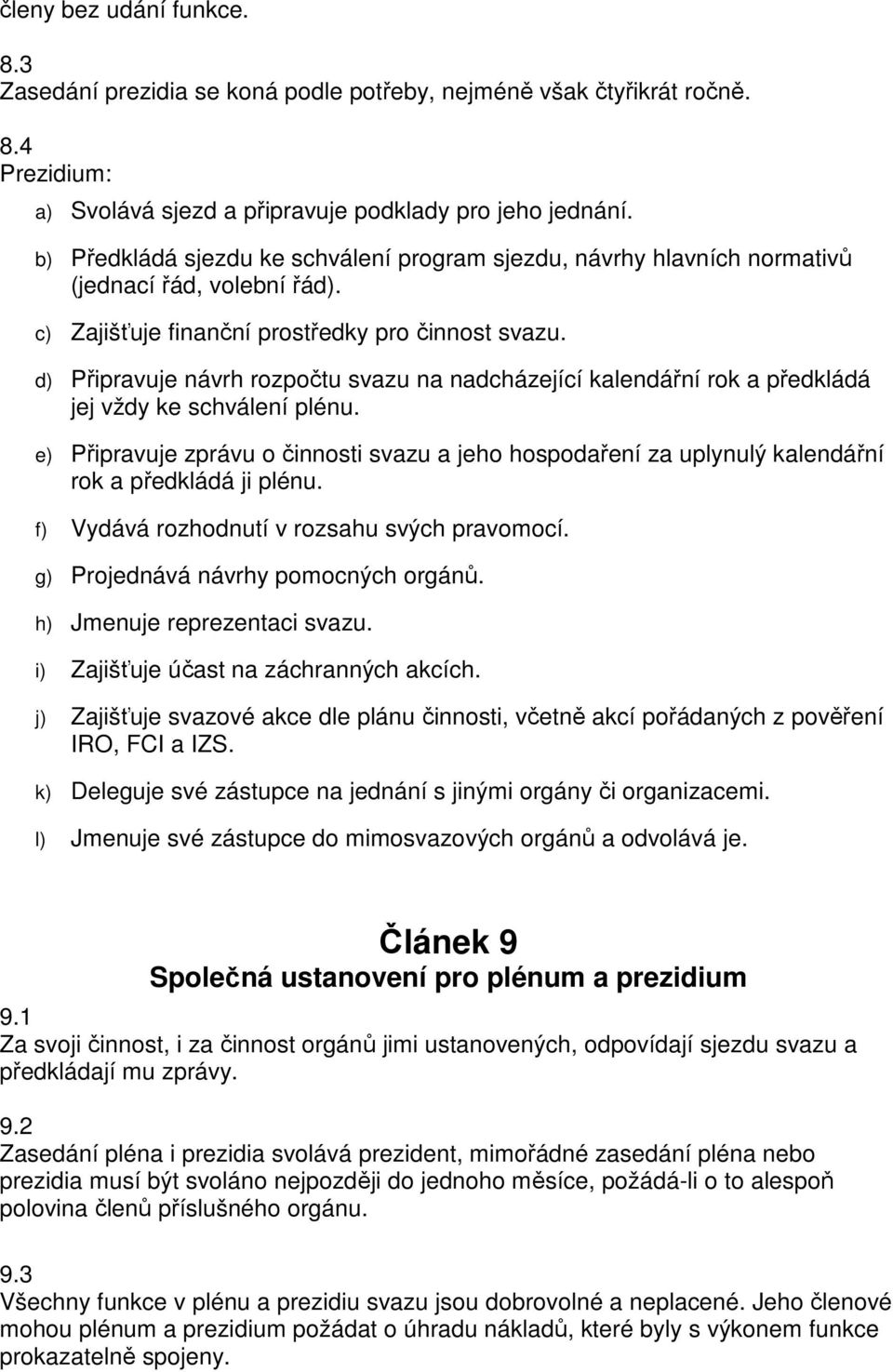 d) Připravuje návrh rozpočtu svazu na nadcházející kalendářní rok a předkládá jej vždy ke schválení plénu.