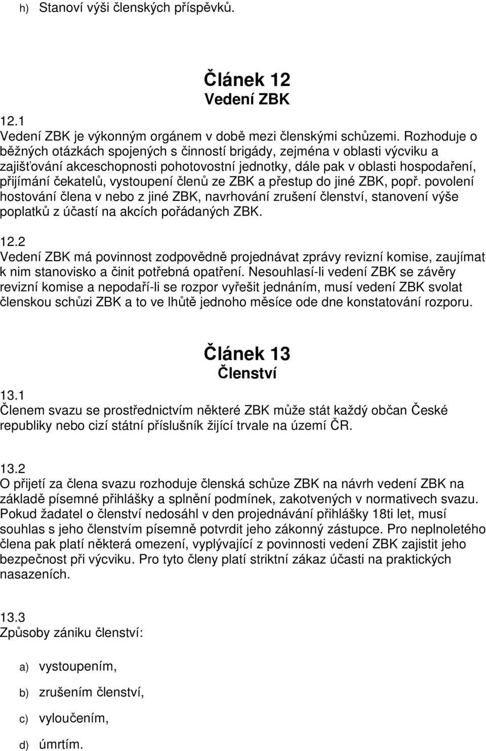 členů ze ZBK a přestup do jiné ZBK, popř. povolení hostování člena v nebo z jiné ZBK, navrhování zrušení členství, stanovení výše poplatků z účastí na akcích pořádaných ZBK. 12.