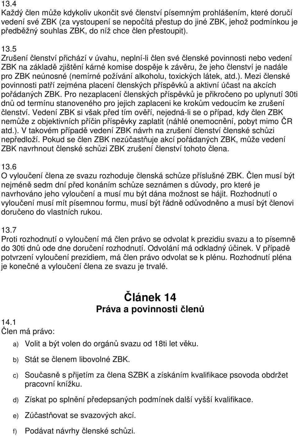 5 Zrušení členství přichází v úvahu, neplní-li člen své členské povinnosti nebo vedení ZBK na základě zjištění kárné komise dospěje k závěru, že jeho členství je nadále pro ZBK neúnosné (nemírné