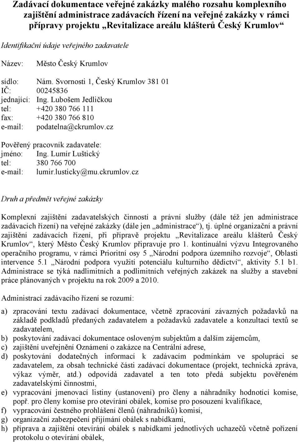 Lubošem Jedličkou tel: +420 380 766 111 fax: +420 380 766 810 e-mail: podatelna@ckrumlov.cz Pověřený pracovník zadavatele: jméno: Ing. Lumír Luštický tel: 380 766 700 e-mail: lumir.lusticky@mu.