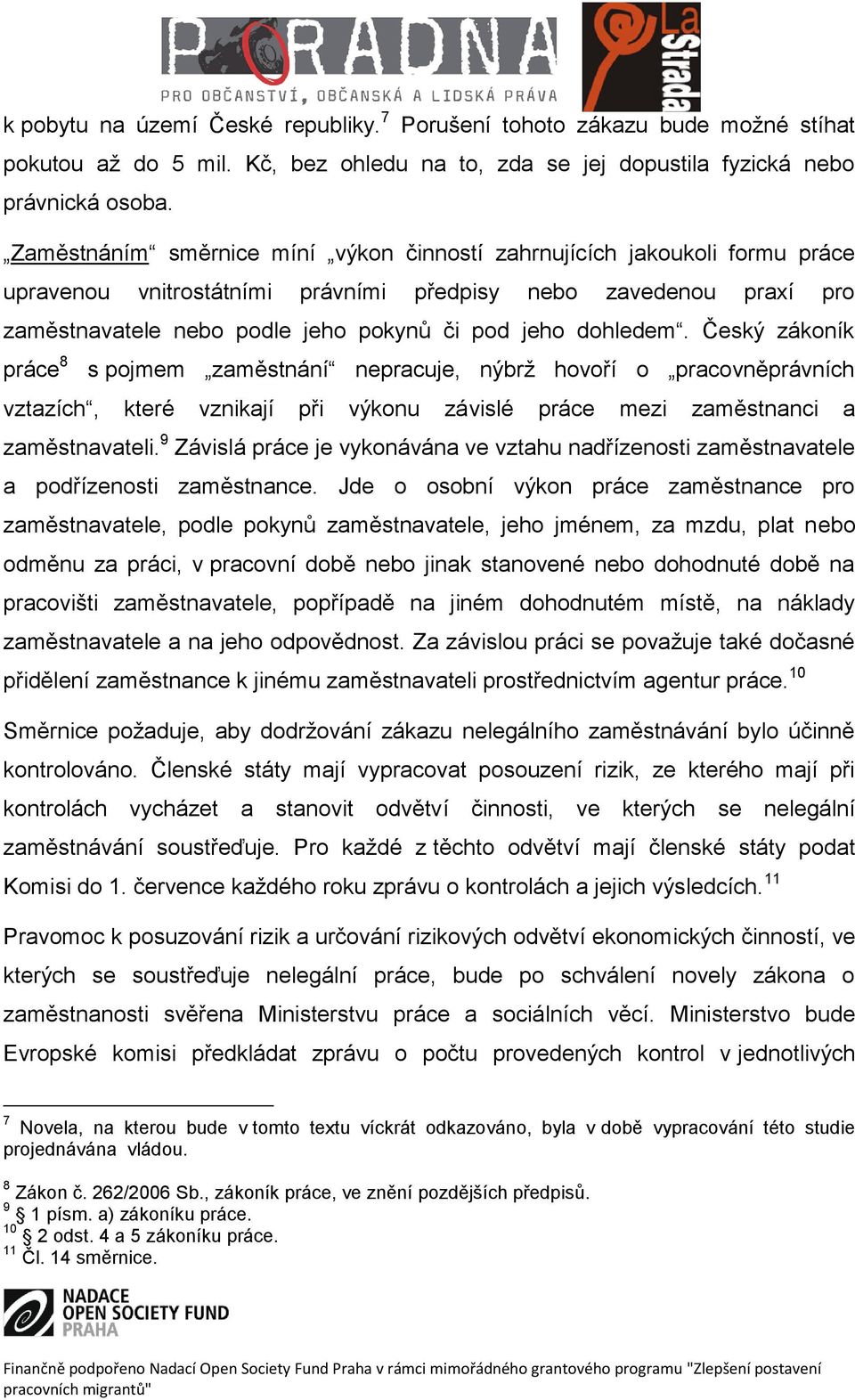 dohledem. Český zákoník práce 8 s pojmem zaměstnání nepracuje, nýbrž hovoří o pracovněprávních vztazích, které vznikají při výkonu závislé práce mezi zaměstnanci a zaměstnavateli.