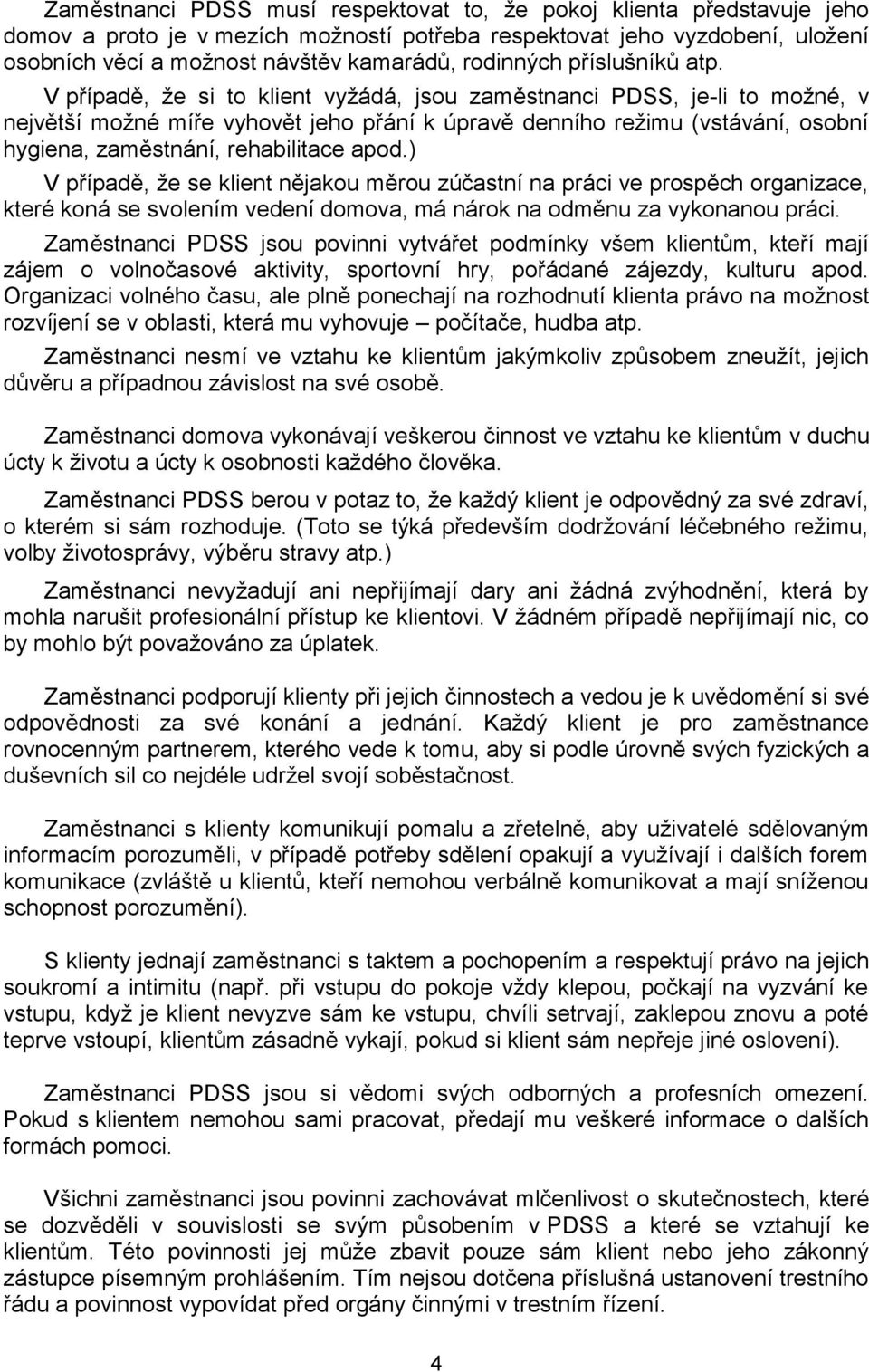 V případě, že si to klient vyžádá, jsou zaměstnanci PDSS, je-li to možné, v největší možné míře vyhovět jeho přání k úpravě denního režimu (vstávání, osobní hygiena, zaměstnání, rehabilitace apod.