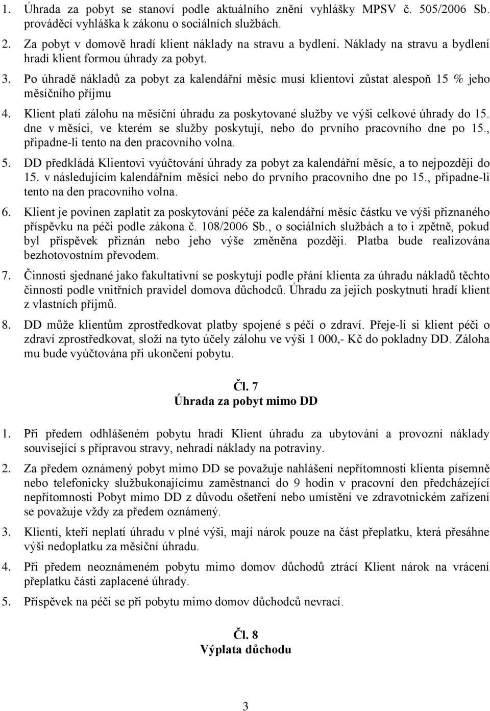 Klient platí zálohu na měsíční úhradu za poskytované služby ve výši celkové úhrady do 15. dne v měsíci, ve kterém se služby poskytují, nebo do prvního pracovního dne po 15.