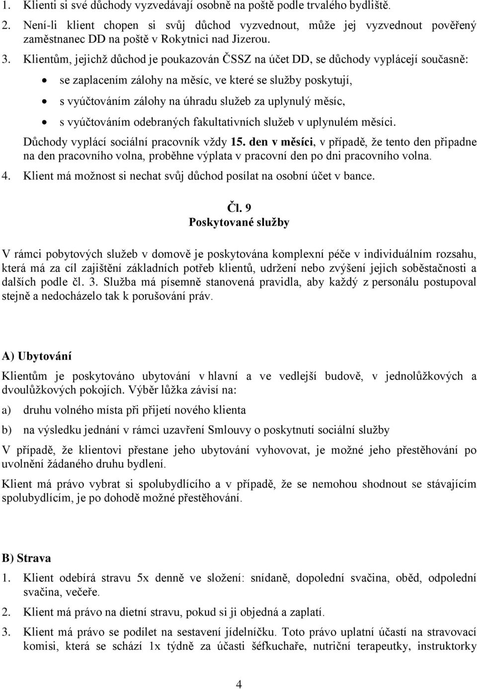 Klientům, jejichž důchod je poukazován ČSSZ na účet DD, se důchody vyplácejí současně: se zaplacením zálohy na měsíc, ve které se služby poskytují, s vyúčtováním zálohy na úhradu služeb za uplynulý