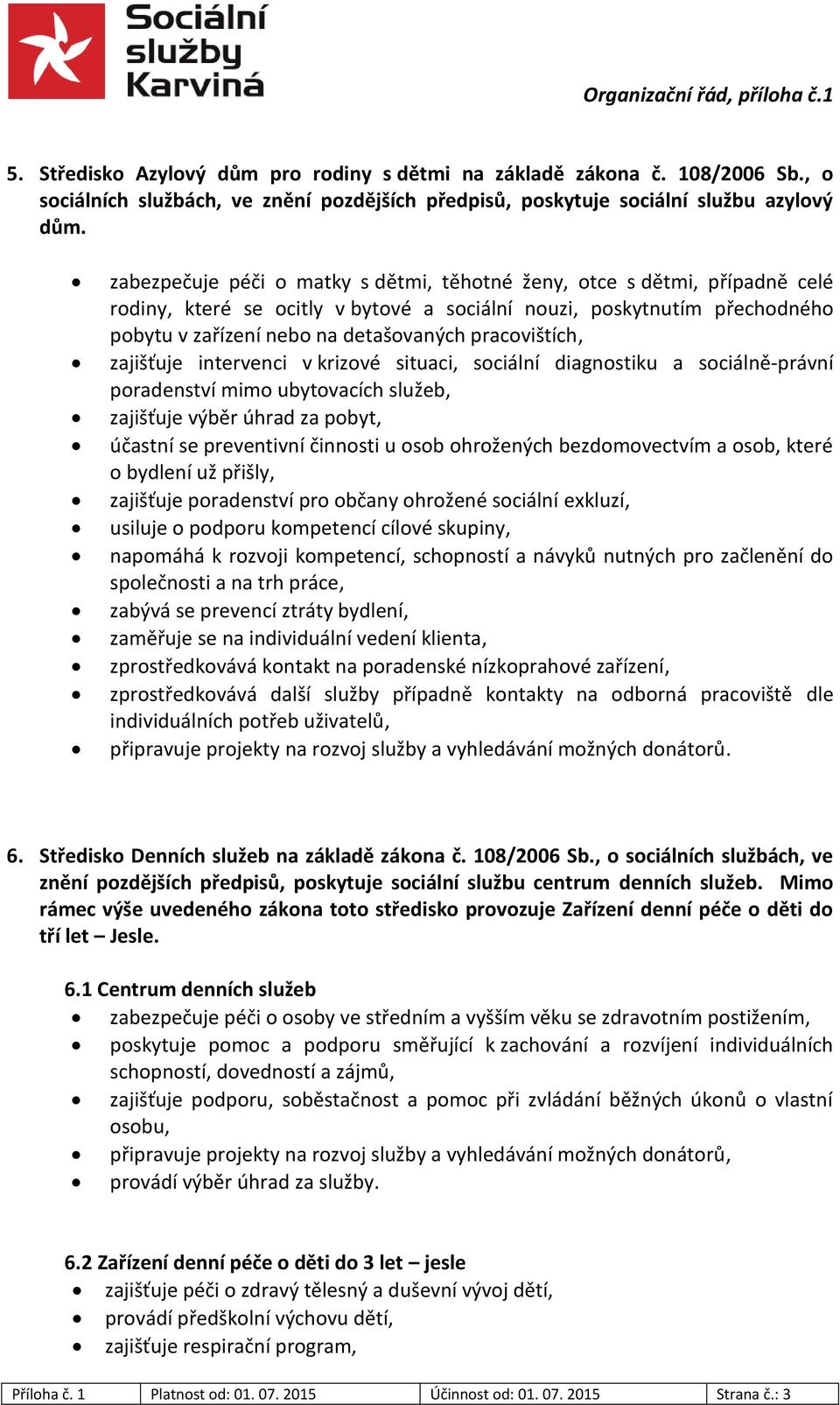 pracovištích, zajišťuje intervenci v krizové situaci, sociální diagnostiku a sociálně-právní poradenství mimo ubytovacích služeb, zajišťuje výběr úhrad za pobyt, účastní se preventivní činnosti u