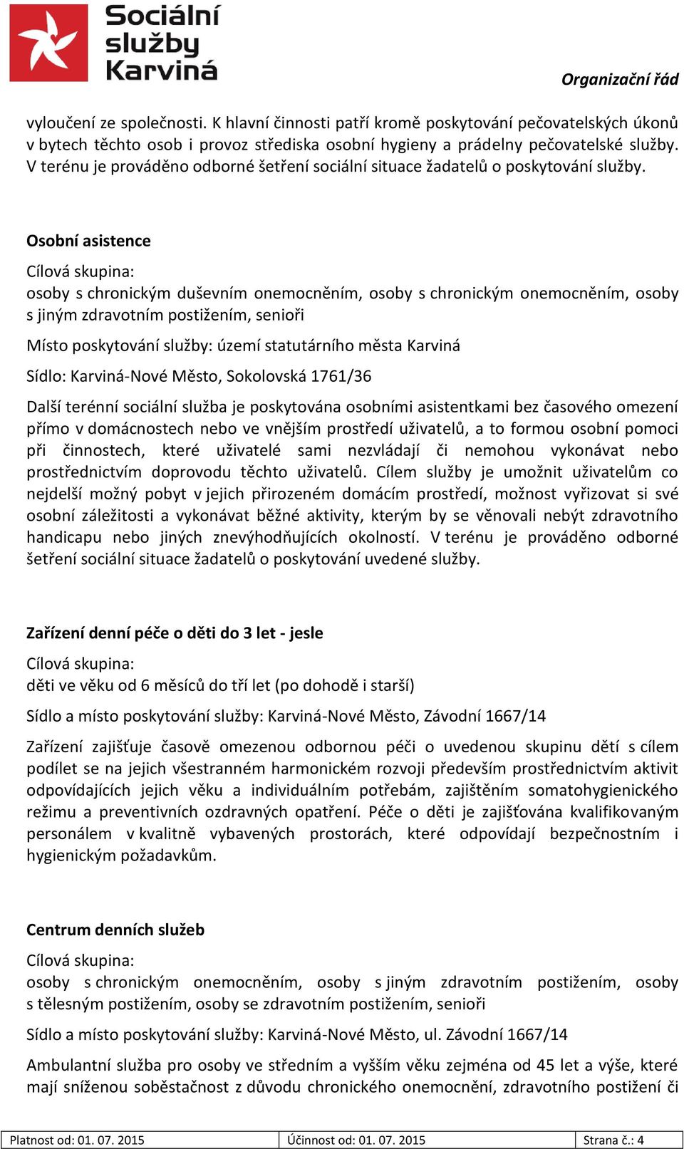 Osobní asistence Cílová skupina: osoby s chronickým duševním onemocněním, osoby s chronickým onemocněním, osoby s jiným zdravotním postižením, senioři Místo poskytování služby: území statutárního