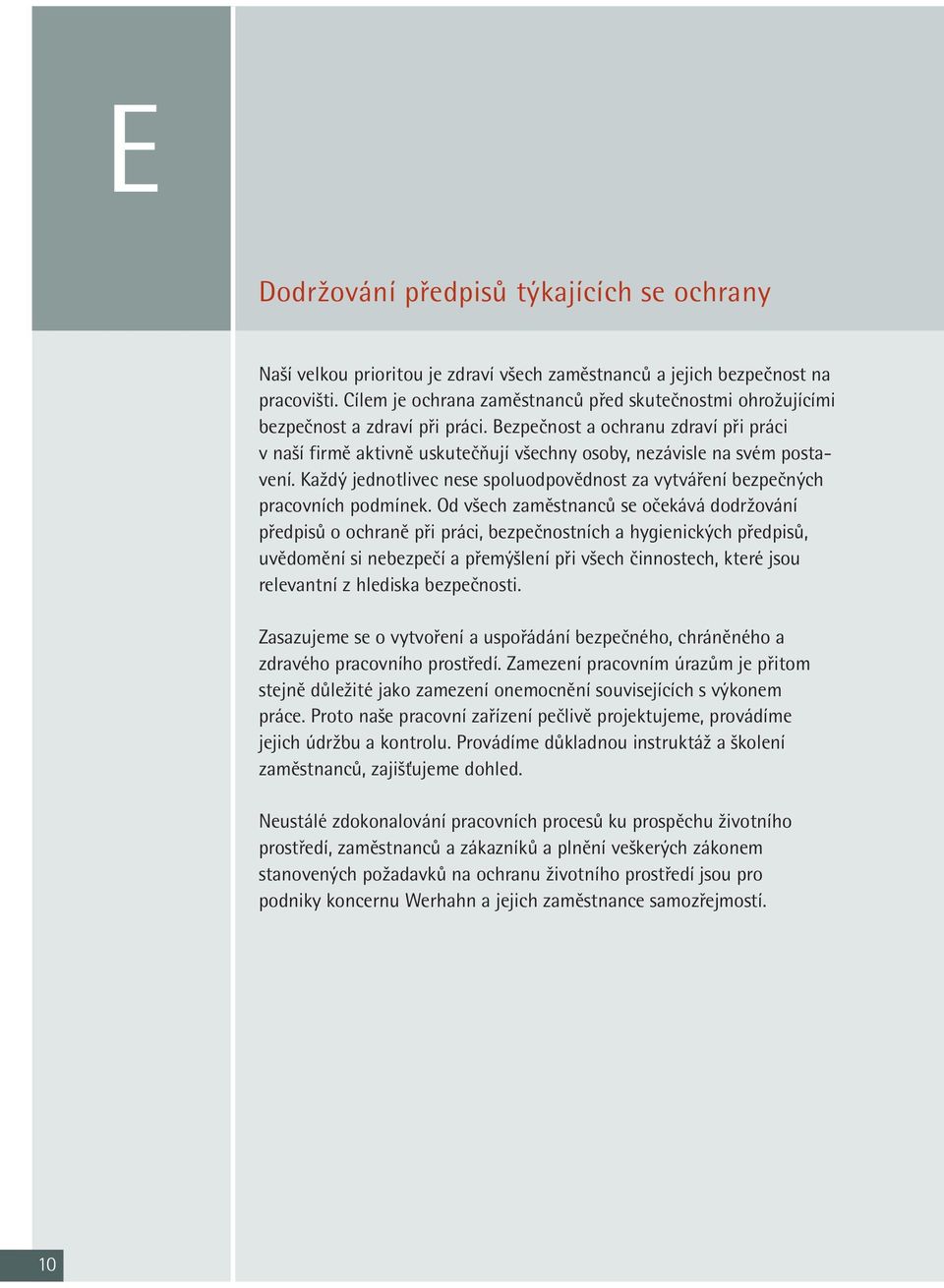 bezpečnost a ochranu zdraví při práci v naší firmě aktivně uskutečňují všechny osoby, nezávisle na svém postavení. Každý jednotlivec nese spoluodpovědnost za vytváření bezpečných pracovních podmínek.