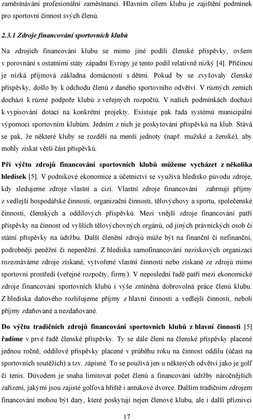 Příčinou je nízká příjmová základna domácností s dětmi. Pokud by se zvyšovaly členské příspěvky, došlo by k odchodu členů z daného sportovního odvětví.