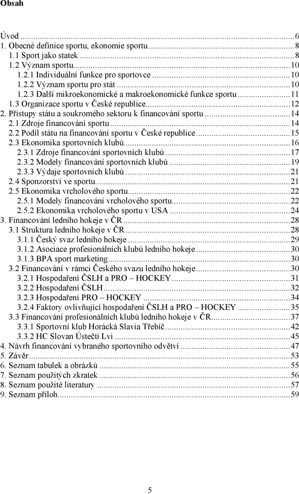 ..15 2.3 Ekonomika sportovních klubů...16 2.3.1 Zdroje financování sportovních klubů...17 2.3.2 Modely financování sportovních klubů...19 2.3.3 Výdaje sportovních klubů...21 2.4 Sponzorství ve sportu.