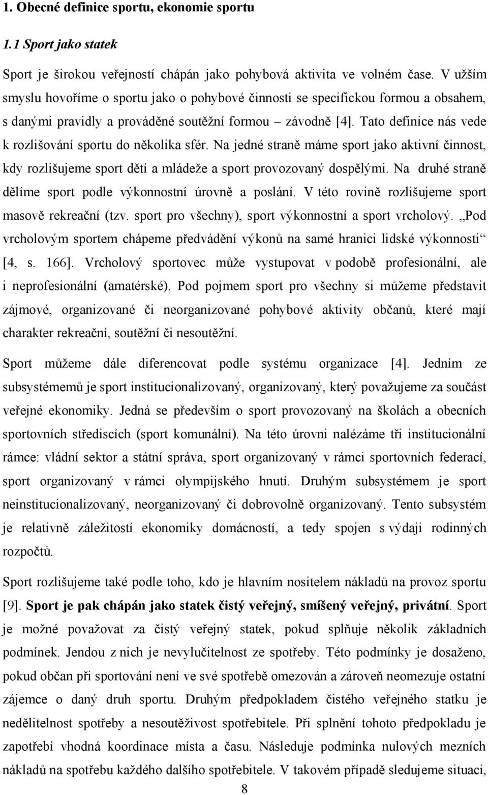 Tato definice nás vede k rozlišování sportu do několika sfér. Na jedné straně máme sport jako aktivní činnost, kdy rozlišujeme sport dětí a mládeže a sport provozovaný dospělými.