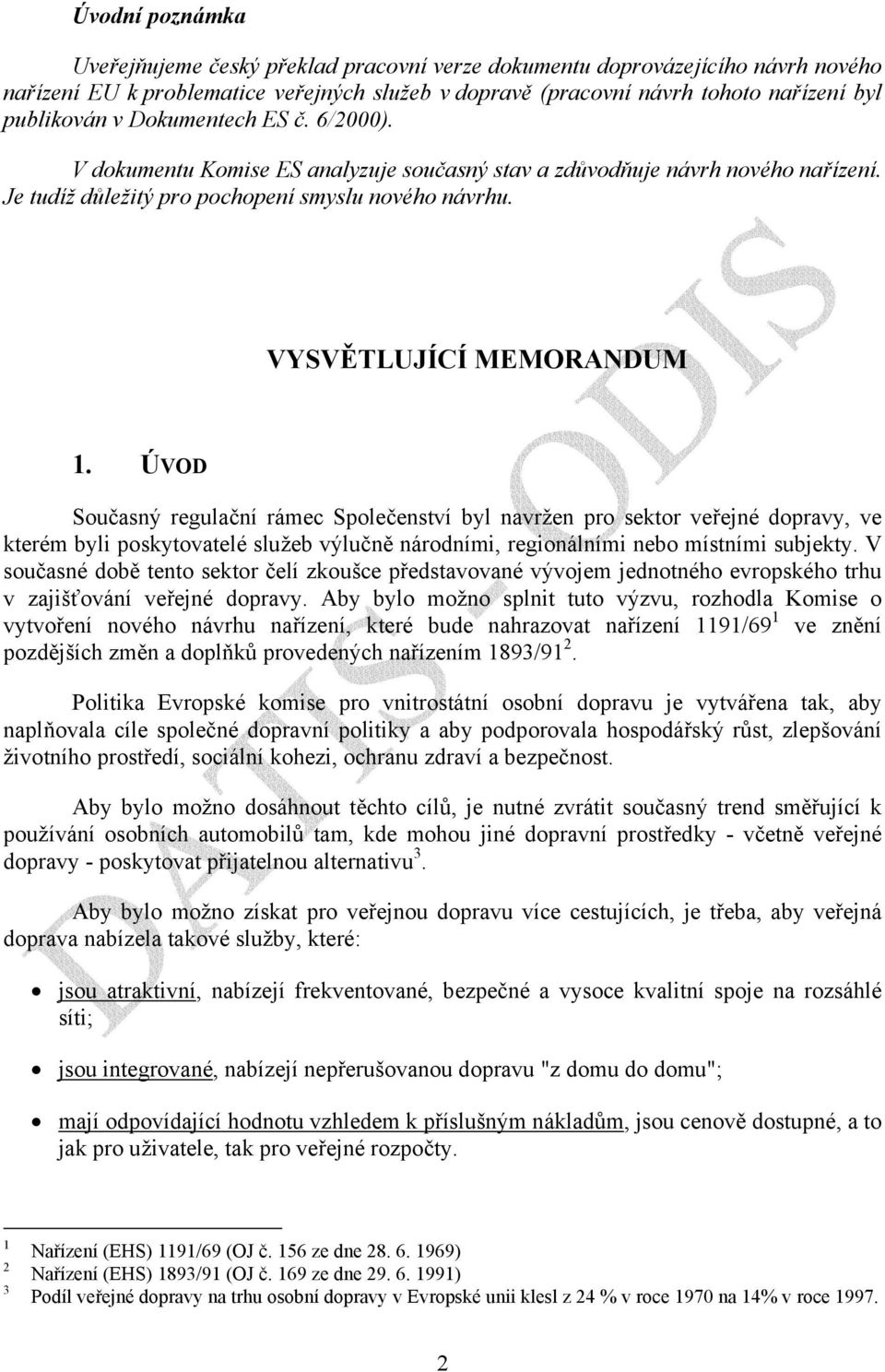 ÚVOD Současný regulační rámec Společenství byl navržen pro sektor veřejné dopravy, ve kterém byli poskytovatelé služeb výlučně národními, regionálními nebo místními subjekty.