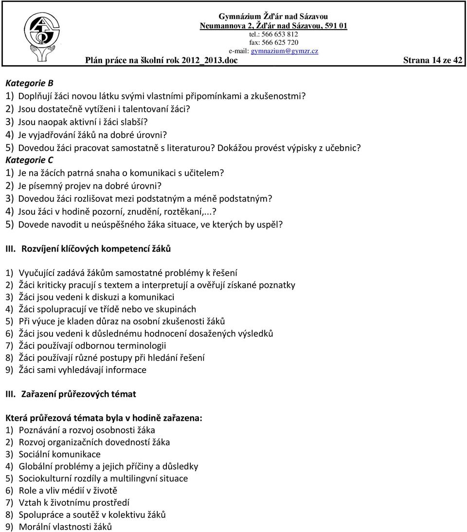 Kategorie C 1) Je na žácích patrná snaha o komunikaci s učitelem? 2) Je písemný projev na dobré úrovni? 3) Dovedou žáci rozlišovat mezi podstatným a méně podstatným?