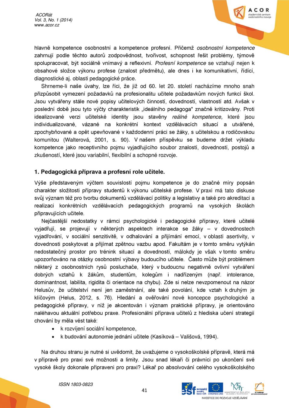 Profesní kompetence se vztahují nejen k obsahové složce výkonu profese (znalost předmětu), ale dnes i ke komunikativní, řídící, diagnostické aj. oblasti pedagogické práce.