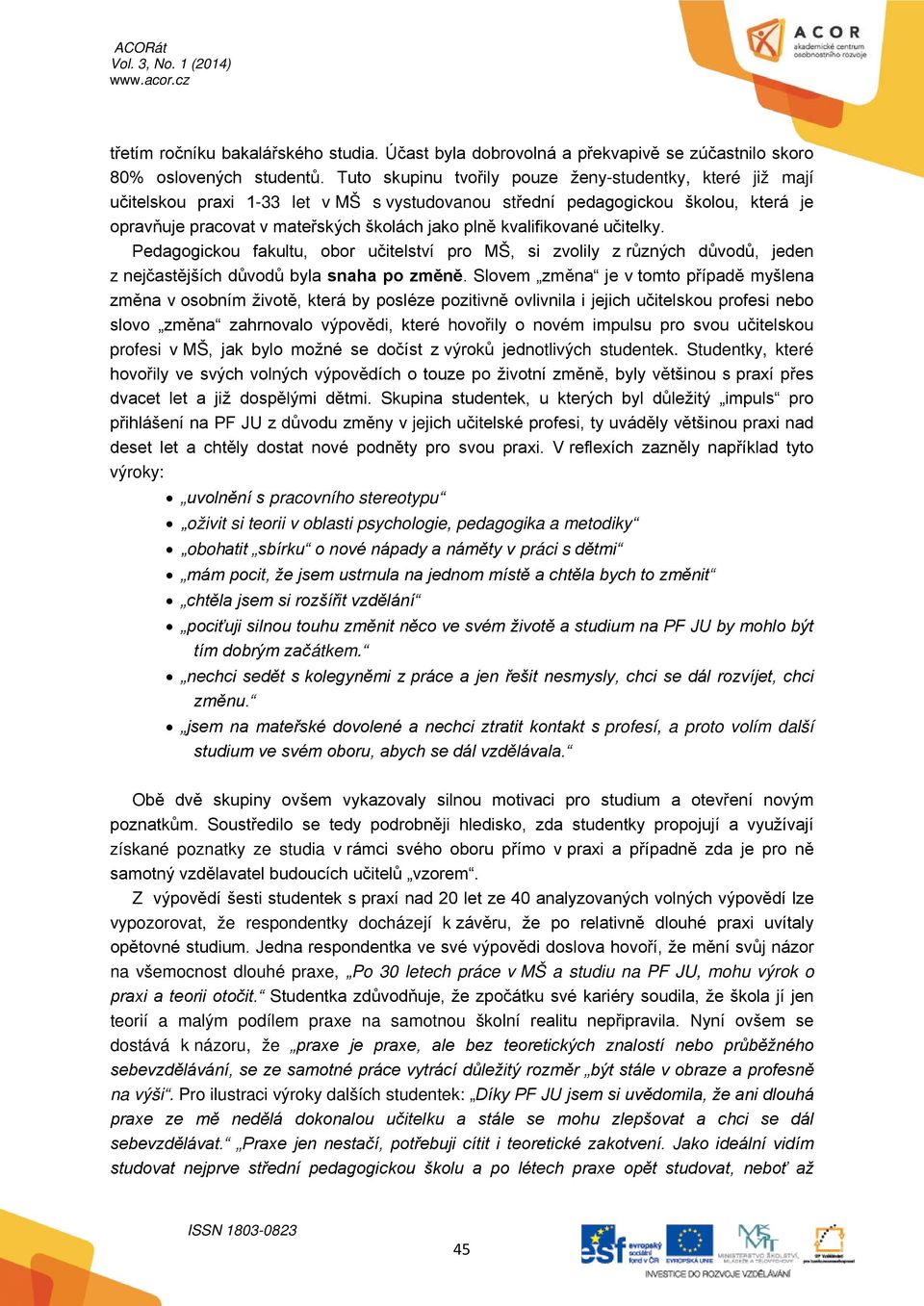 kvalifikované učitelky. Pedagogickou fakultu, obor učitelství pro MŠ, si zvolily z různých důvodů, jeden z nejčastějších důvodů byla snaha po změně.