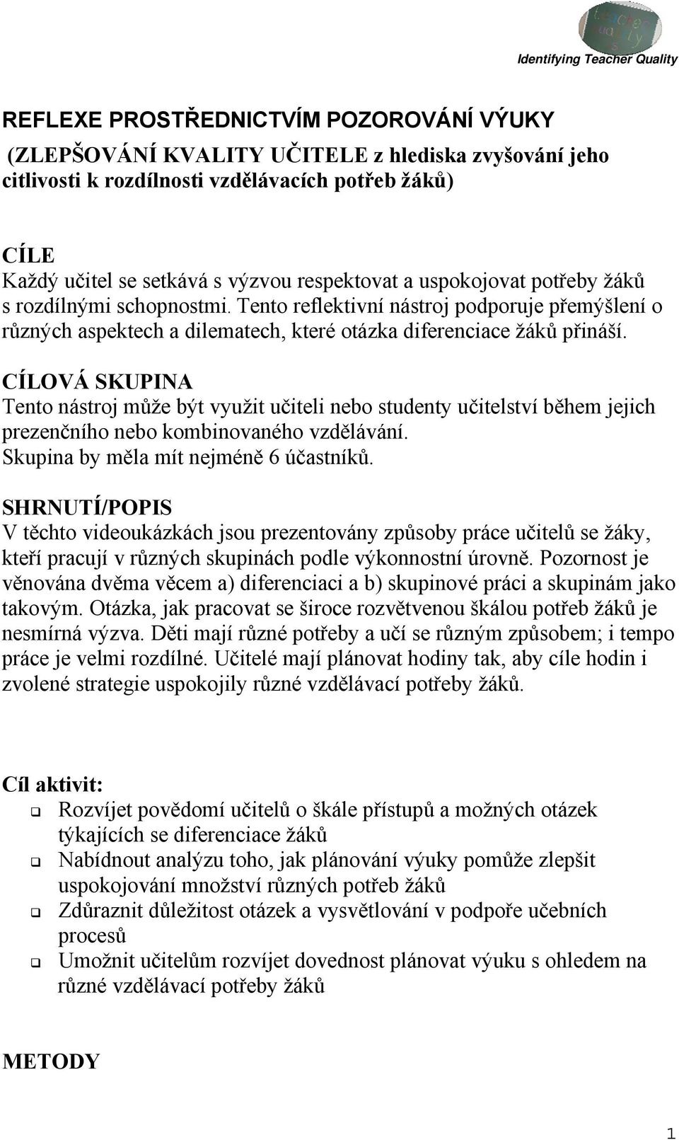 CÍLOVÁ SKUPINA Tento nástroj může být využit učiteli nebo studenty učitelství během jejich prezenčního nebo kombinovaného vzdělávání. Skupina by měla mít nejméně 6 účastníků.