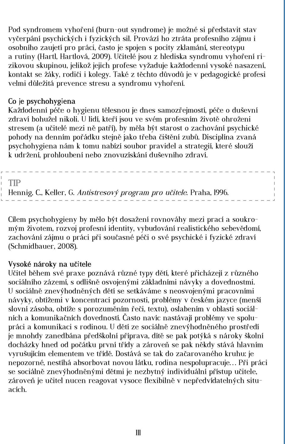 Učitelé jsou z hlediska syndromu vyhoření rizikovou skupinou, jelikož jejich profese vyžaduje každodenní vysoké nasazení, kontakt se žáky, rodiči i kolegy.