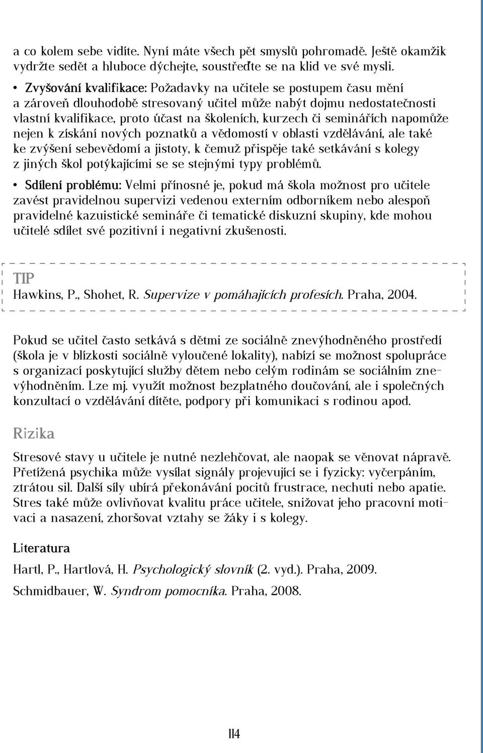 seminářích napomůže nejen k získání nových poznatků a vědomostí v oblasti vzdělávání, ale také ke zvýšení sebevědomí a jistoty, k čemuž přispěje také setkávání s kolegy z jiných škol potýkajícími se