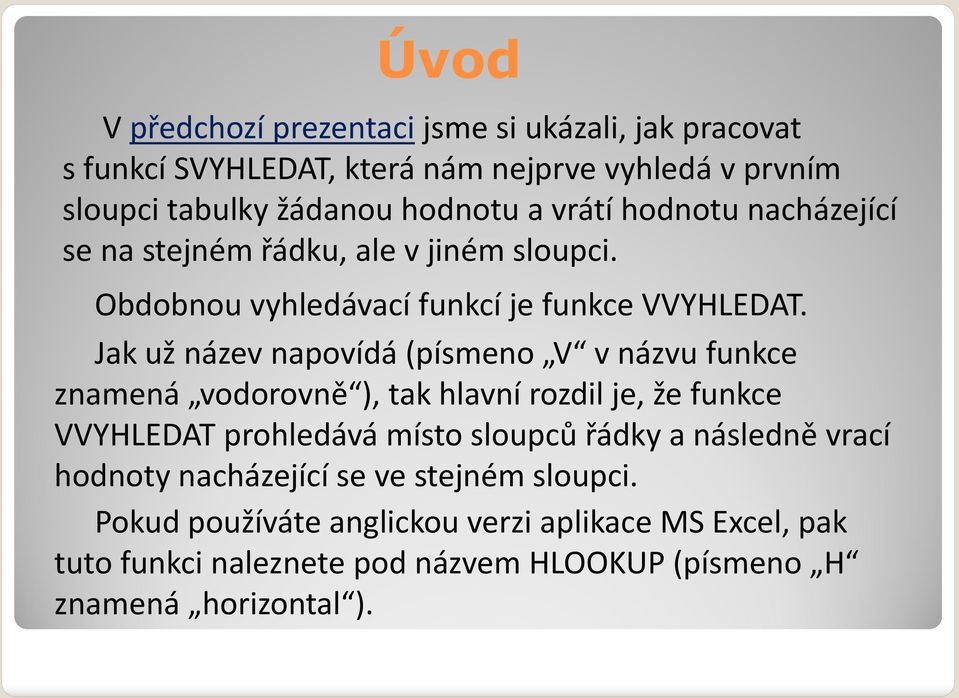 Jak už název napovídá (písmeno V vnázvu funkce znamená vodorovně ), tak hlavní rozdil je, že funkce VVYHLEDAT prohledává místo sloupců řádky a