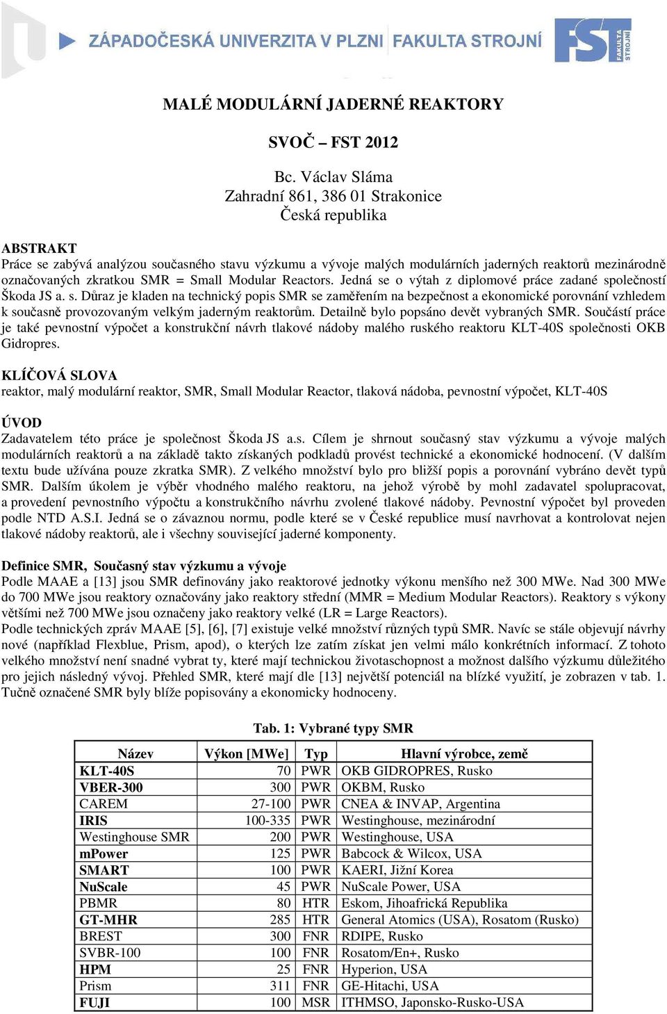 zkratkou SMR = Small Modular Reactors. Jedná se o výtah z diplomové práce zadané společností Škoda JS a. s. Důraz je kladen na technický popis SMR se zaměřením na bezpečnost a ekonomické porovnání vzhledem k současně provozovaným velkým jaderným reaktorům.