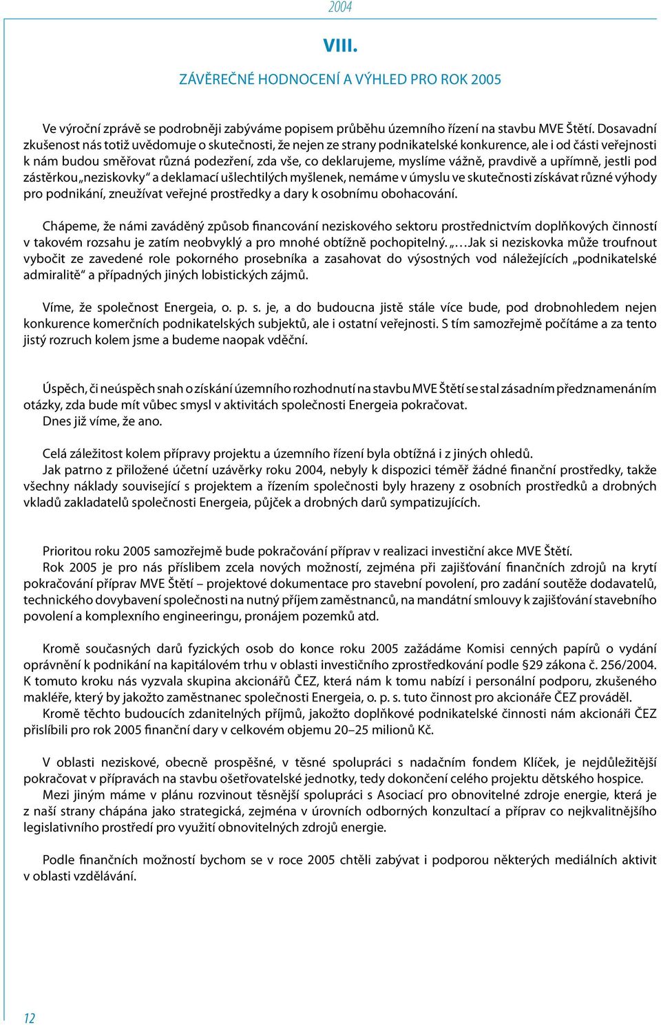 vážně, pravdivě a upřímně, jestli pod zástěrkou neziskovky a deklamací ušlechtilých myšlenek, nemáme v úmyslu ve skutečnosti získávat různé výhody pro podnikání, zneužívat veřejné prostředky a dary k