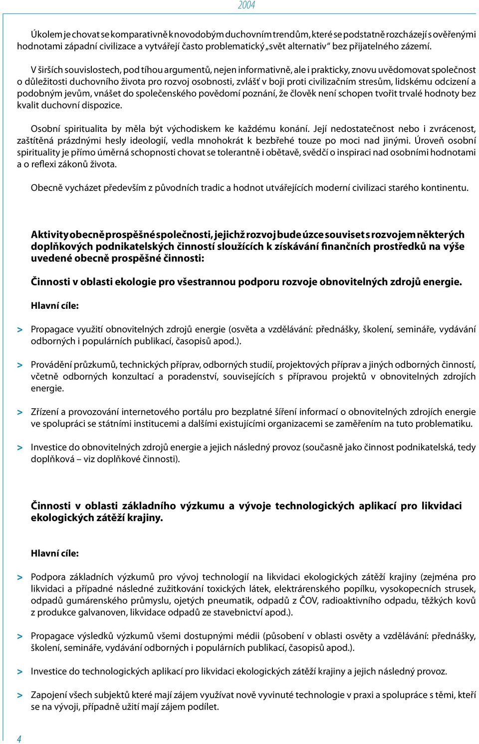 V širších souvislostech, pod tíhou argumentů, nejen informativně, ale i prakticky, znovu uvědomovat společnost o důležitosti duchovního života pro rozvoj osobnosti, zvlášť v boji proti civilizačním