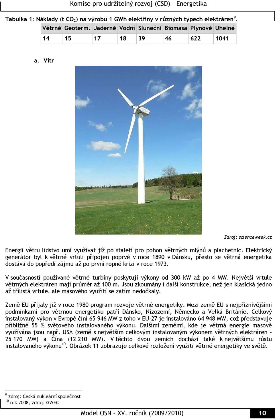 Elektrický generátor byl k větrné vrtuli připojen poprvé v roce 1890 v Dánsku, přesto se větrná energetika dostává do popředí zájmu až po první ropné krizi v roce 1973.