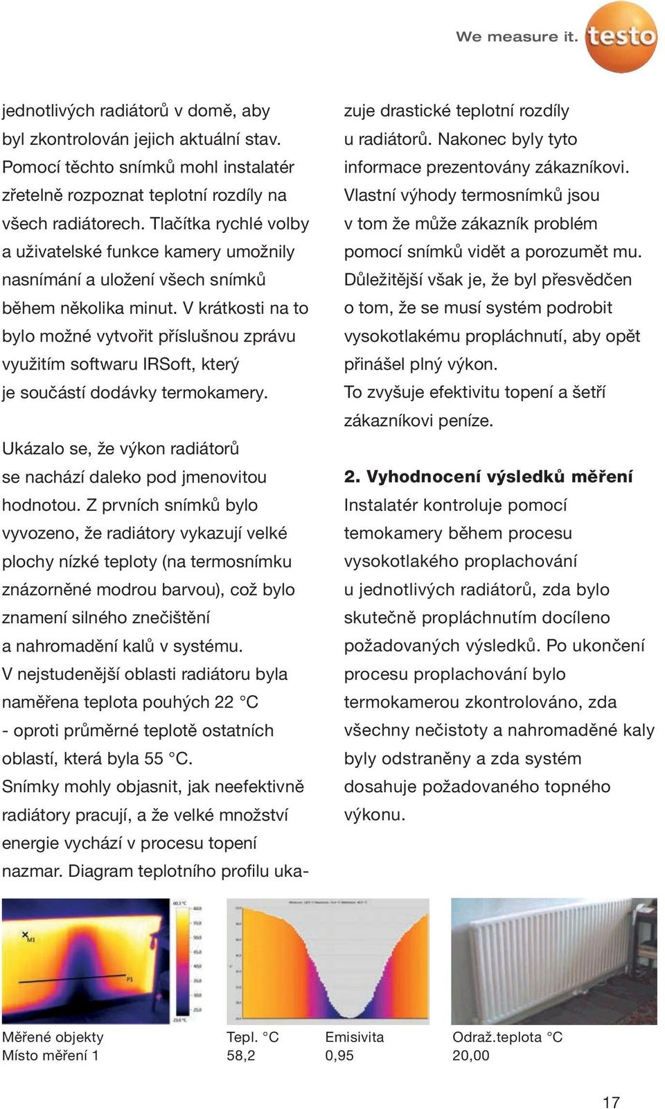 V krátkosti na to bylo možné vytvořit příslušnou zprávu využitím softwaru IRSoft, který je součástí dodávky termokamery. Ukázalo se, že výkon radiátorů se nachází daleko pod jmenovitou hodnotou.