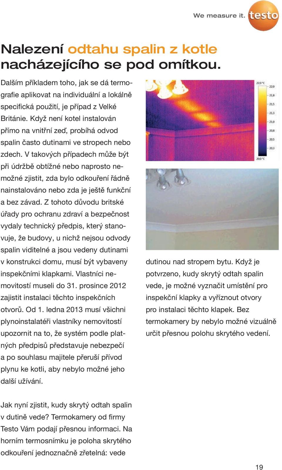 V takových případech může být při údržbě obtížné nebo naprosto nemožné zjistit, zda bylo odkouření řádně nainstalováno nebo zda je ještě funkční a bez závad.