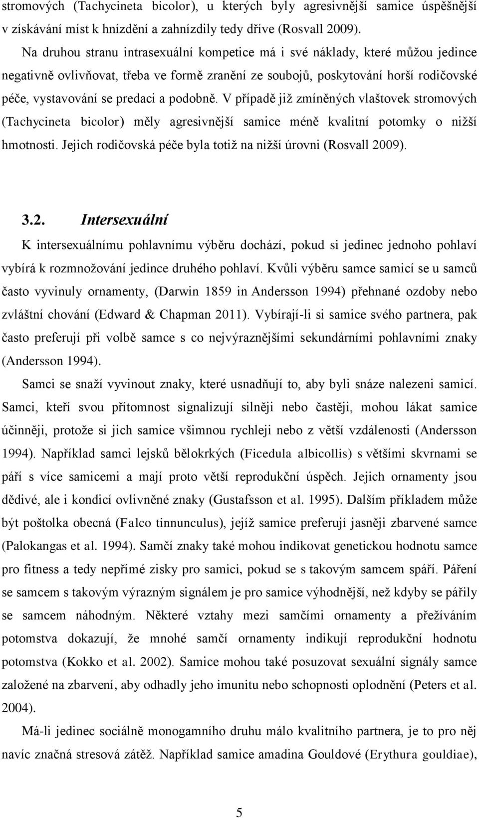 podobně. V případě již zmíněných vlaštovek stromových (Tachycineta bicolor) měly agresivnější samice méně kvalitní potomky o nižší hmotnosti.