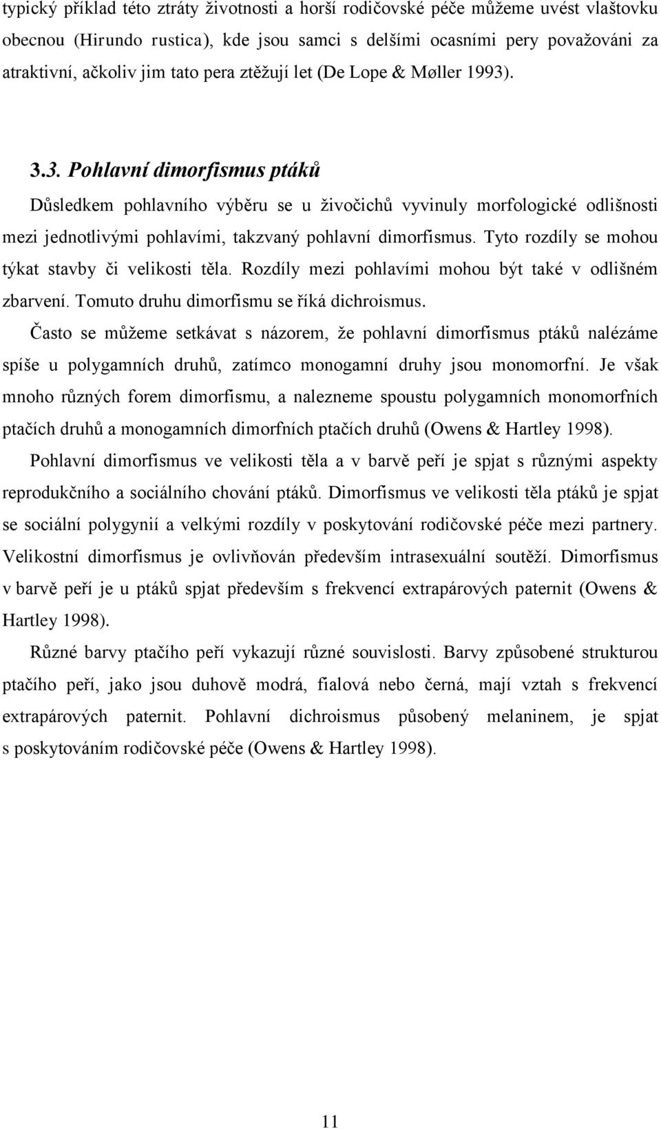 Tyto rozdíly se mohou týkat stavby či velikosti těla. Rozdíly mezi pohlavími mohou být také v odlišném zbarvení. Tomuto druhu dimorfismu se říká dichroismus.