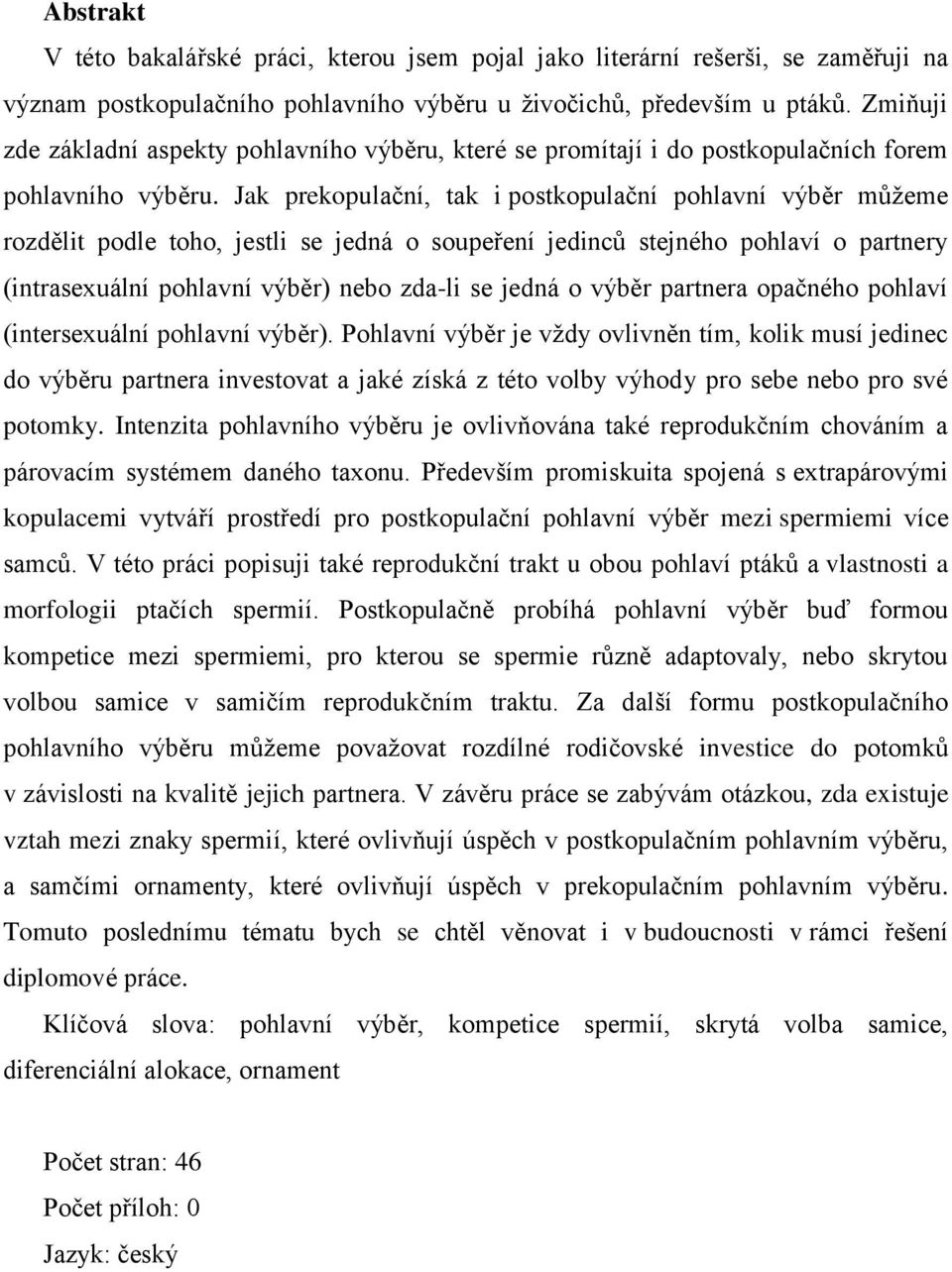 Jak prekopulační, tak i postkopulační pohlavní výběr můžeme rozdělit podle toho, jestli se jedná o soupeření jedinců stejného pohlaví o partnery (intrasexuální pohlavní výběr) nebo zda-li se jedná o