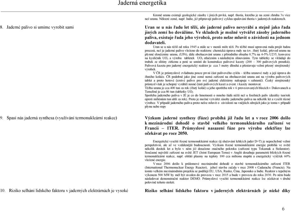 Jaderné palivo si umíme vyrobit sami Uran se u nás řadu let těží, ale jaderné palivo nevyrábí a stejně jako řada jiných zemí ho dovážíme.