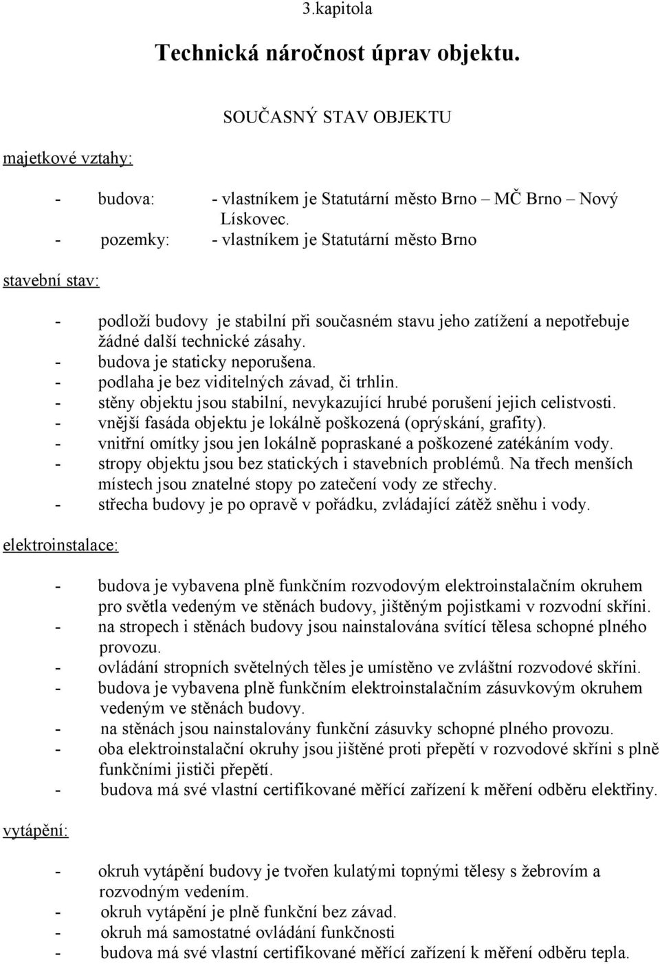 podlaha je bez viditelných závad, či trhlin. stěny objektu jsou stabilní, nevykazující hrubé porušení jejich celistvosti. vnější fasáda objektu je lokálně poškozená (oprýskání, grafity).