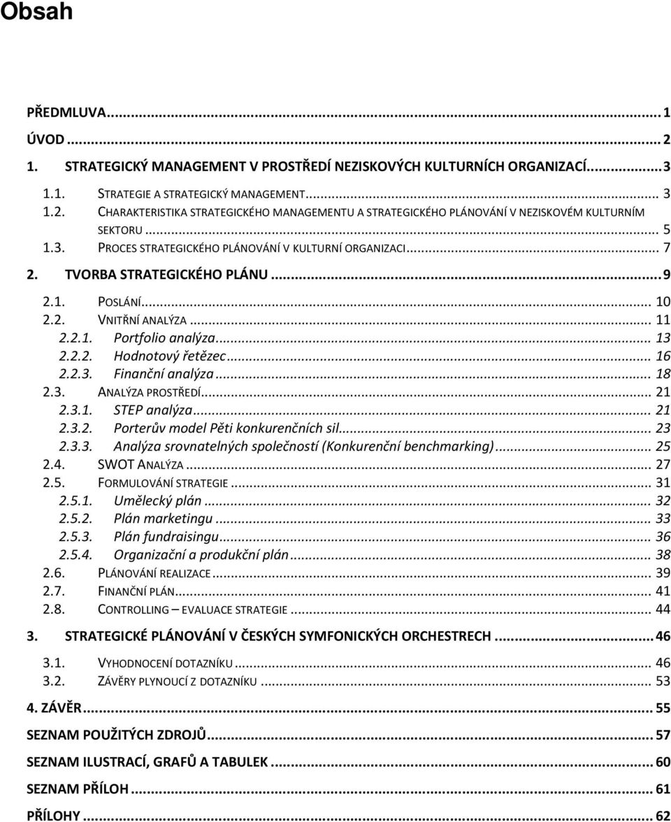 .. 16 2.2.3. Finanční analýza... 18 2.3. ANALÝZA PROSTŘEDÍ... 21 2.3.1. STEP analýza... 21 2.3.2. Porterův model Pěti konkurenčních sil... 23 2.3.3. Analýza srovnatelných společností (Konkurenční benchmarking).