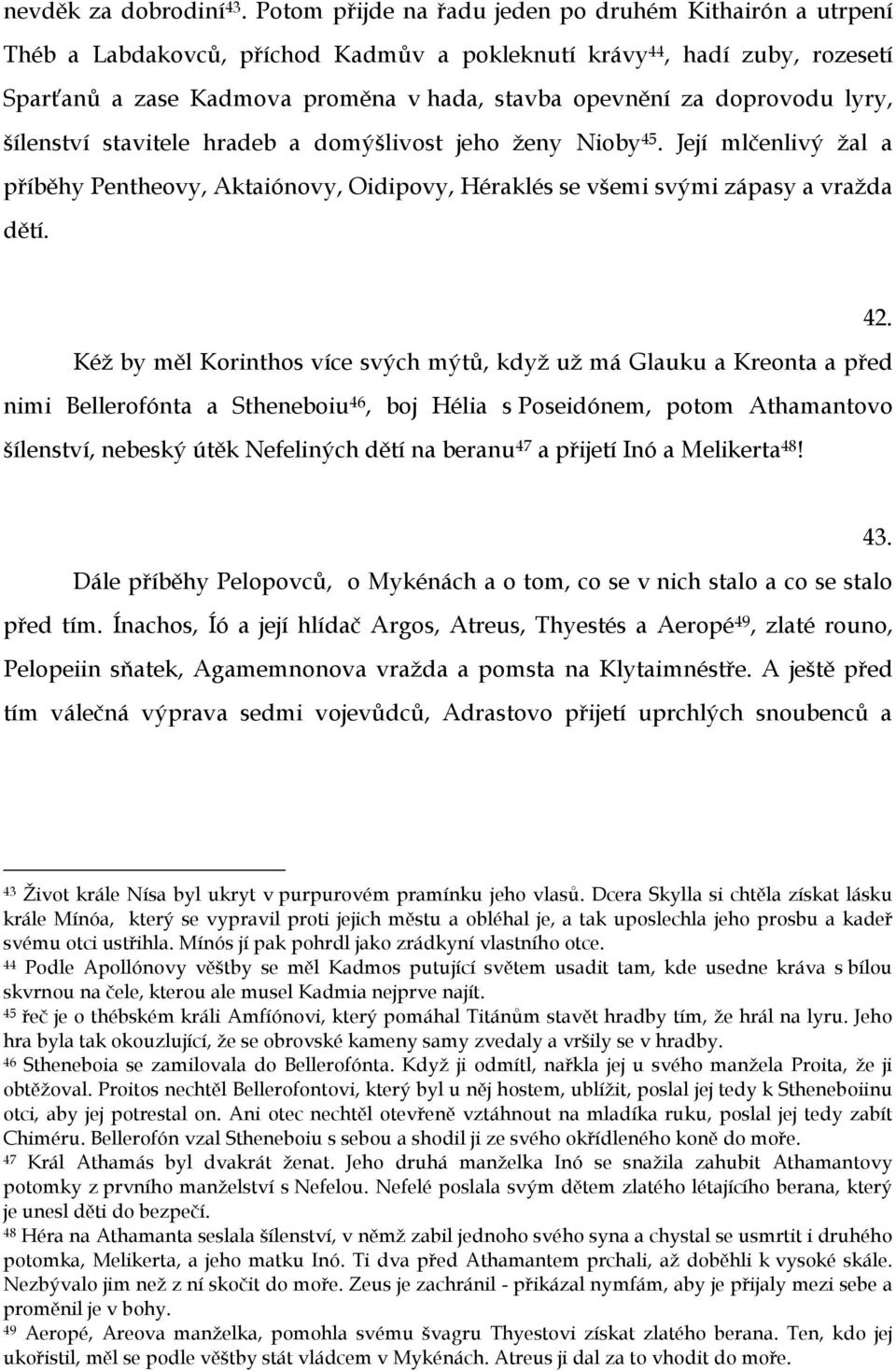doprovodu lyry, šílenství stavitele hradeb a domýšlivost jeho ženy Nioby 45. Její mlčenlivý žal a příběhy Pentheovy, Aktaiónovy, Oidipovy, Héraklés se všemi svými zápasy a vražda dětí. 42.