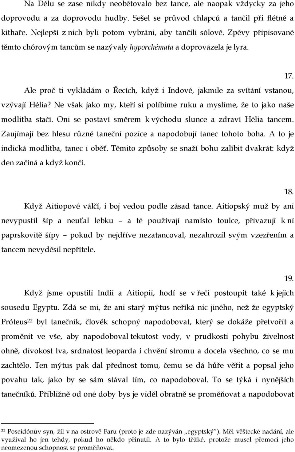 Ale proč ti vykládám o Řecích, když i Indové, jakmile za svítání vstanou, vzývají Hélia? Ne však jako my, kteří si políbíme ruku a myslíme, že to jako naše modlitba stačí.