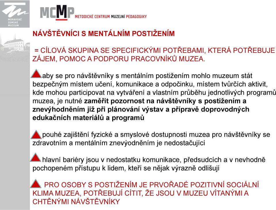 jednotlivých programů muzea, je nutné zaměřit pozornost na návštěvníky s postiţením a znevýhodněním jiţ při plánování výstav a přípravě doprovodných edukačních materiálů a programů pouhé zajištění