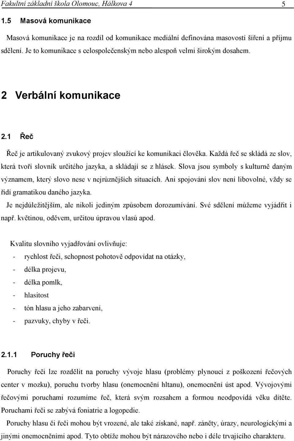 Každá řeč se skládá ze slov, která tvoří slovník určitého jazyka, a skládají se z hlásek. Slova jsou symboly s kulturně daným významem, který slovo nese v nejrůznějších situacích.