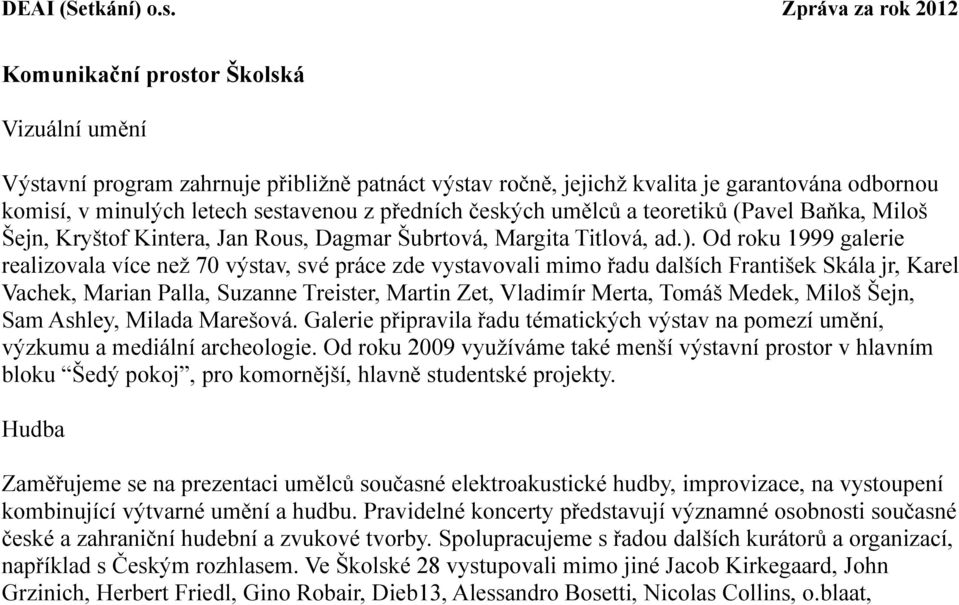 Od roku 1999 galerie realizovala více než 70 výstav, své práce zde vystavovali mimo řadu dalších František Skála jr, Karel Vachek, Marian Palla, Suzanne Treister, Martin Zet, Vladimír Merta, Tomáš