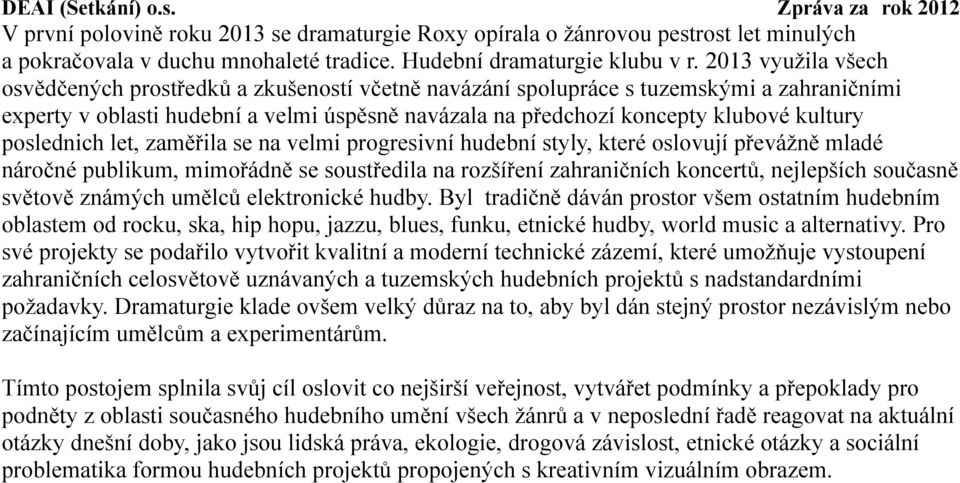 poslednich let, zaměřila se na velmi progresivní hudební styly, které oslovují převážně mladé náročné publikum, mimořádně se soustředila na rozšíření zahraničních koncertů, nejlepších současně