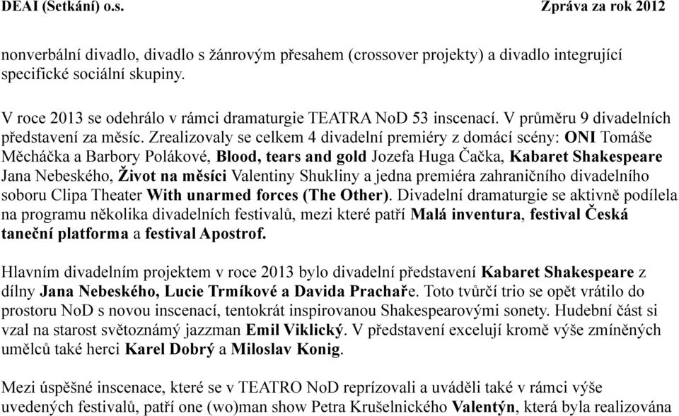 Zrealizovaly se celkem 4 divadelní premiéry z domácí scény: ONI Tomáše Měcháčka a Barbory Polákové, Blood, tears and gold Jozefa Huga Čačka, Kabaret Shakespeare Jana Nebeského, Život na měsíci