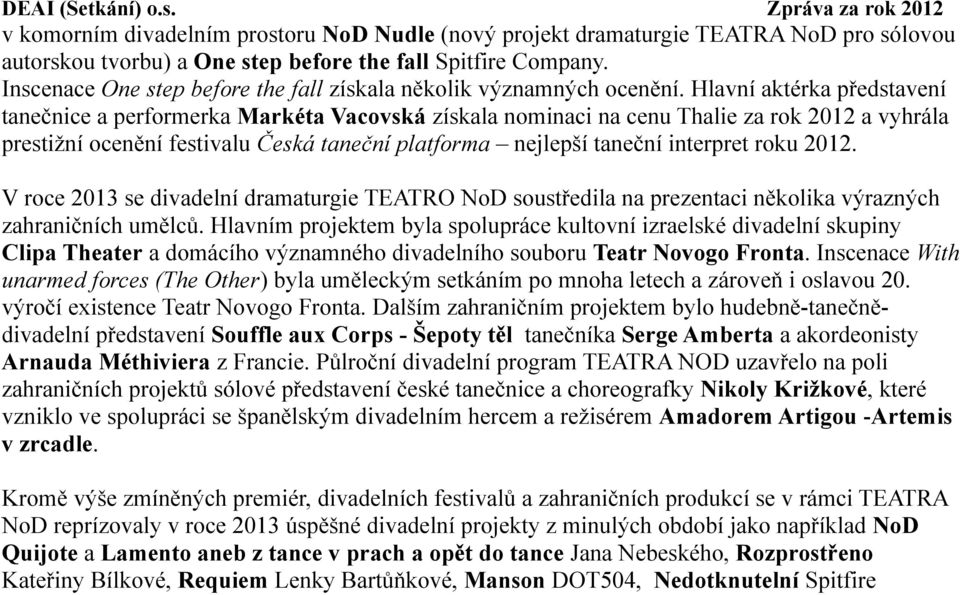 Hlavní aktérka představení tanečnice a performerka Markéta Vacovská získala nominaci na cenu Thalie za rok 2012 a vyhrála prestižní ocenění festivalu Česká taneční platforma nejlepší taneční