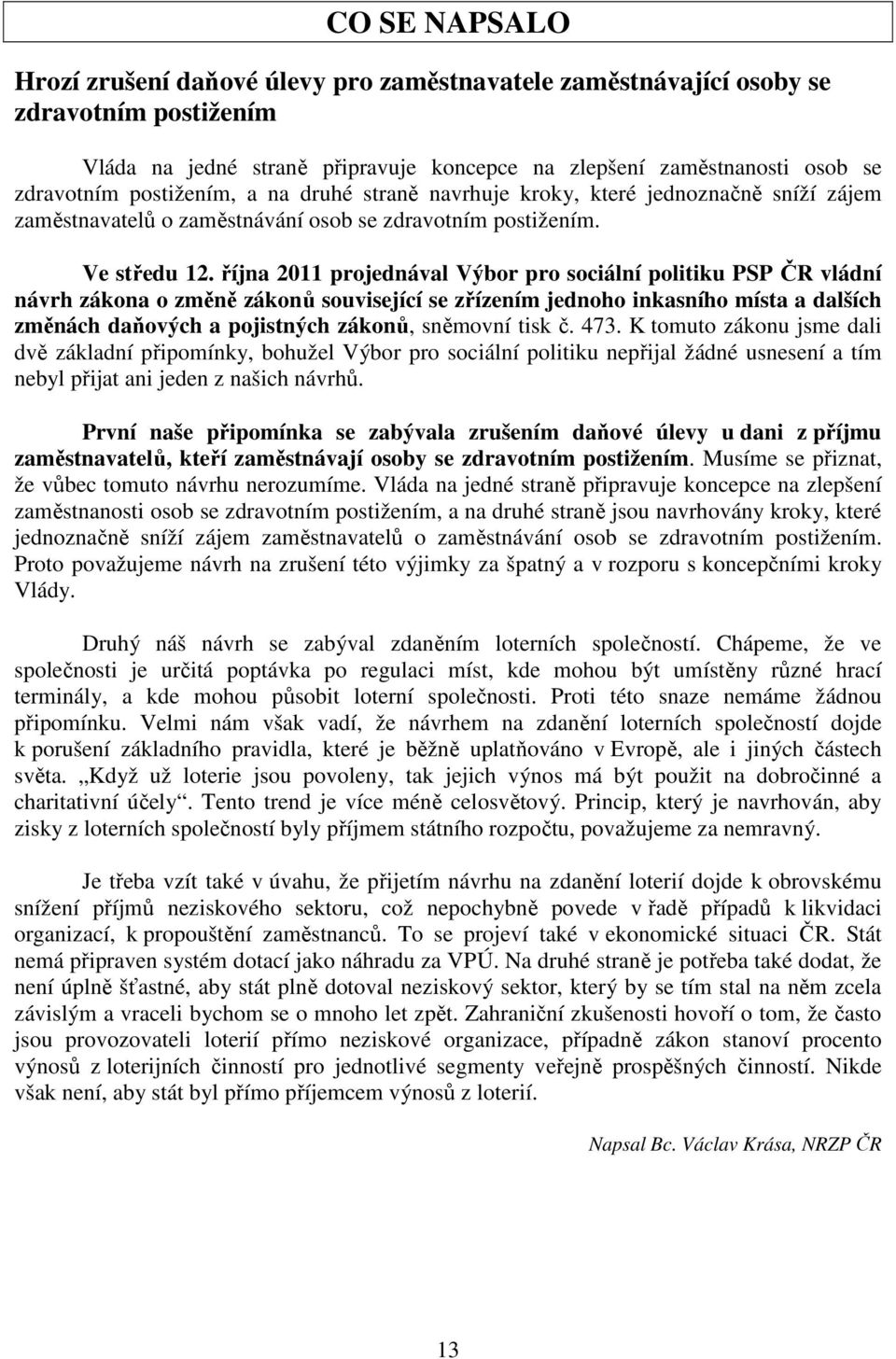 října 2011 projednával Výbor pro sociální politiku PSP ČR vládní návrh zákona o změně zákonů související se zřízením jednoho inkasního místa a dalších změnách daňových a pojistných zákonů, sněmovní