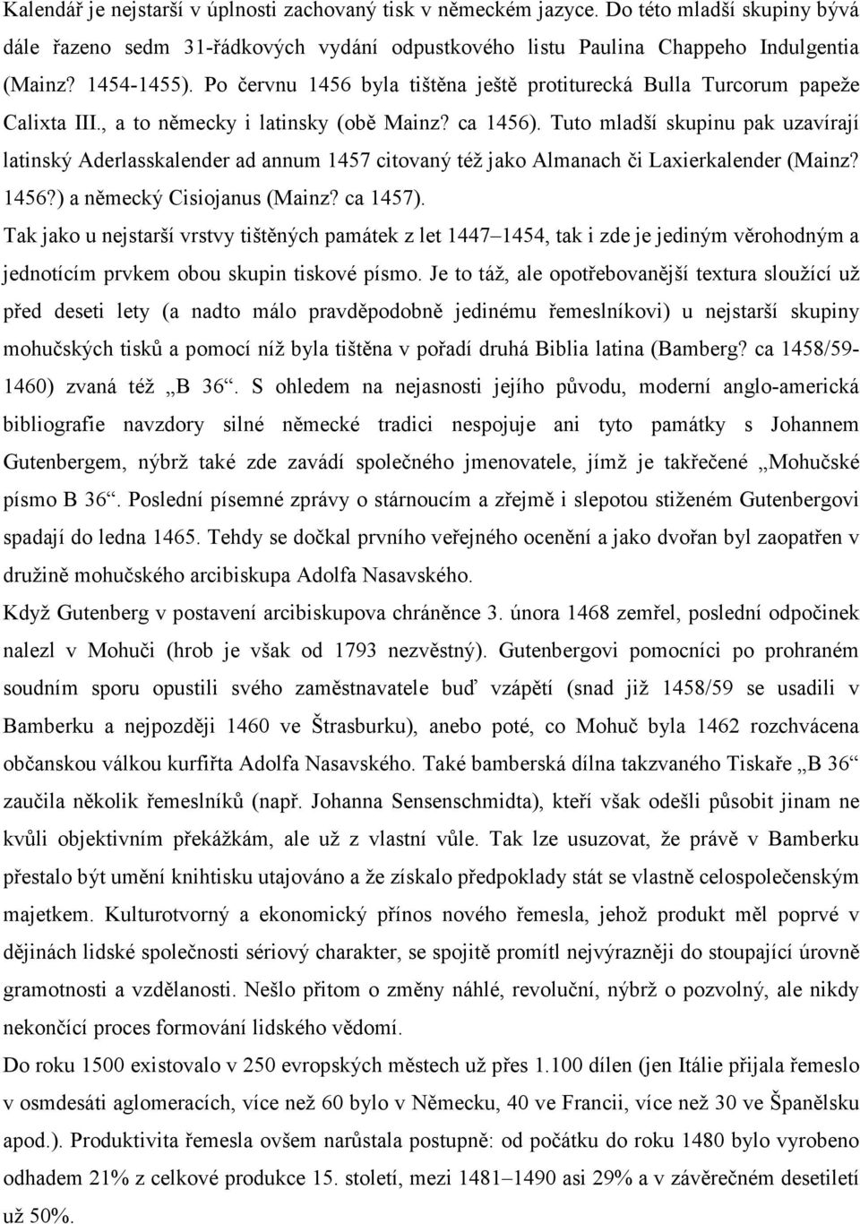 Tuto mladší skupinu pak uzavírají latinský Aderlasskalender ad annum 1457 citovaný též jako Almanach či Laxierkalender (Mainz? 1456?) a německý Cisiojanus (Mainz? ca 1457).