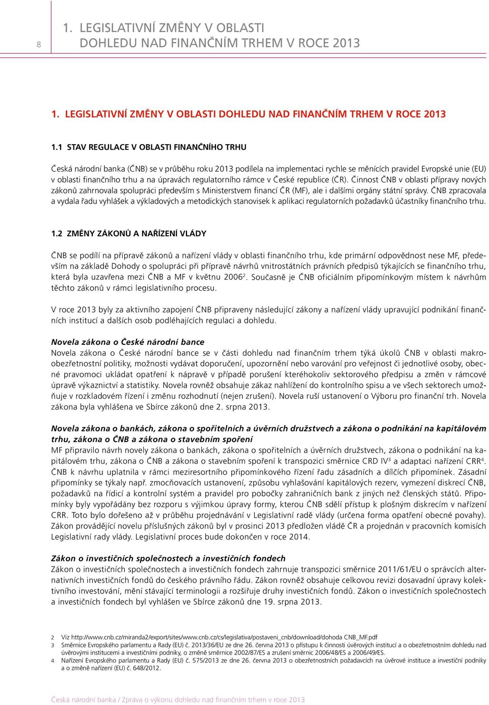 úpravách regulatorního rámce v České republice (ČR). Činnost ČNB v oblasti přípravy nových zákonů zahrnovala spolupráci především s Ministerstvem financí ČR (MF), ale i dalšími orgány státní správy.