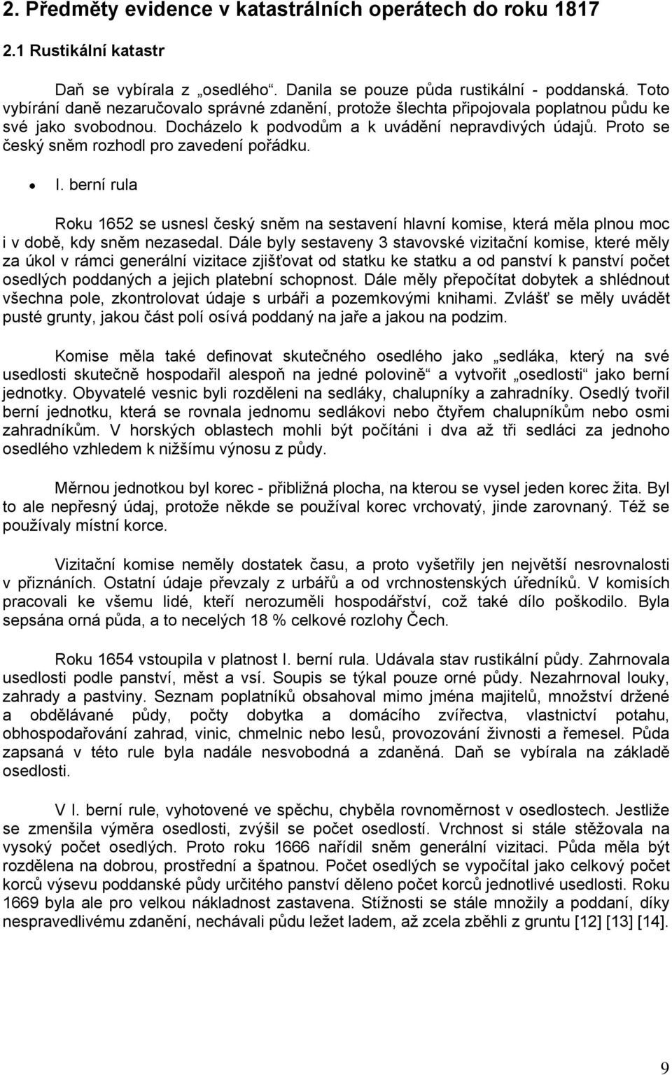 Proto se český sněm rozhodl pro zavedení pořádku. I. berní rula Roku 1652 se usnesl český sněm na sestavení hlavní komise, která měla plnou moc i v době, kdy sněm nezasedal.