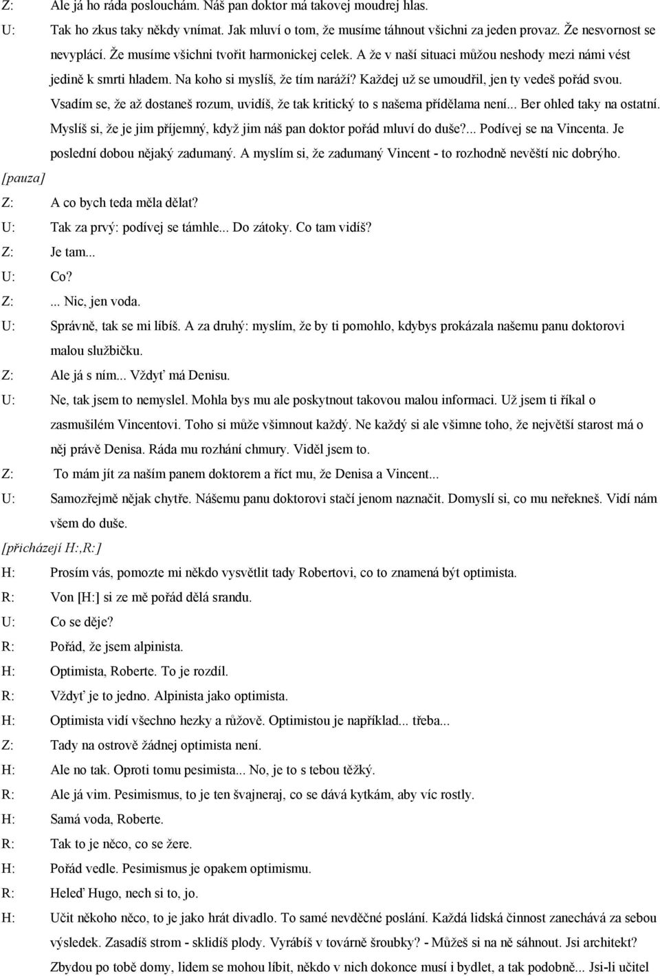 Vsadím se, že až dostaneš rozum, uvidíš, že tak kritický to s našema přídělama není... Ber ohled taky na ostatní. Myslíš si, že je jim příjemný, když jim náš pan doktor pořád mluví do duše?