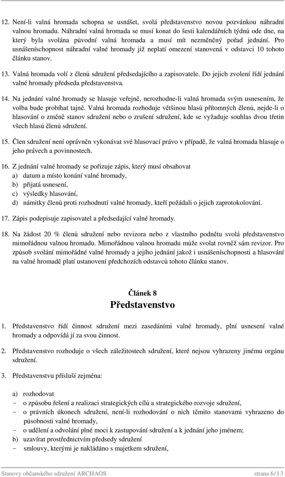 Pro usnášeníschopnost náhradní valné hromady již neplatí omezení stanovená v odstavci 10 tohoto článku stanov. 13. Valná hromada volí z členů sdružení předsedajícího a zapisovatele.