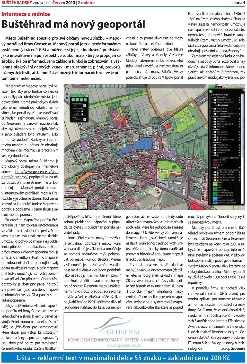 Jeho základní funkcí je zobrazování a vzájemné překrývání datových vrstev - map, schémat, plánů, provozů, inženýrských sítí, atd. - množství možných informačních vrstev je přitom téměř nekonečné.