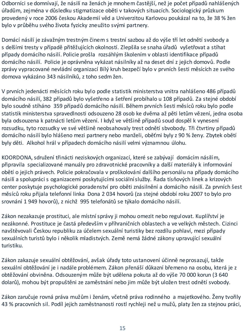 Domácí násilí je závažným trestným činem s trestní sazbou až do výše tří let odnětí svobody a s delšími tresty v případě přitěžujících okolností.